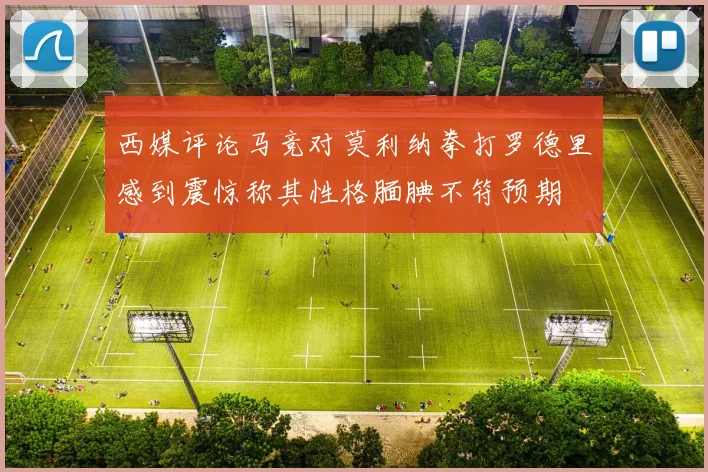 西媒评论马竞对莫利纳拳打罗德里感到震惊称其性格腼腆不符预期
